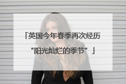 英国今年春季再次经历“阳光灿烂的季节”