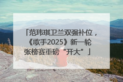 范玮琪卫兰双强补位，《歌手2025》新一轮张榜赛重磅“开大”