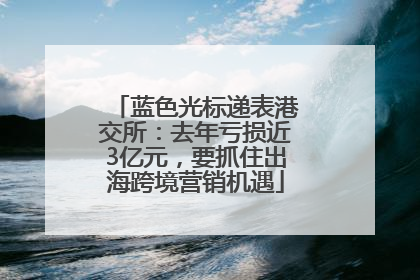 蓝色光标递表港交所：去年亏损近3亿元，要抓住出海跨境营销机遇