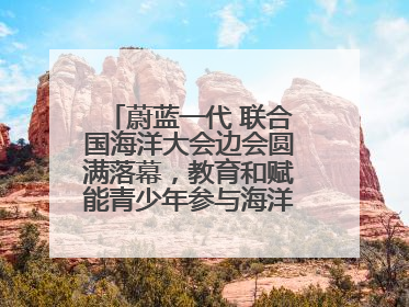 蔚蓝一代 联合国海洋大会边会圆满落幕，教育和赋能青少年参与海洋保护，共护珍贵蓝色家园