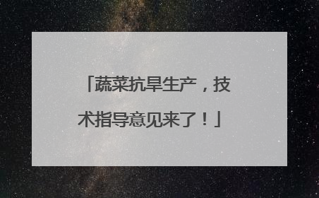 蔬菜抗旱生产，技术指导意见来了！