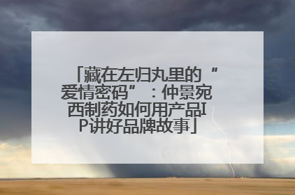 藏在左归丸里的“爱情密码”：仲景宛西制药如何用产品IP讲好品牌故事