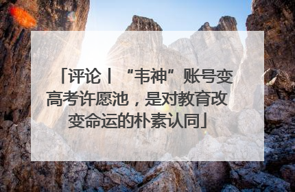 评论丨“韦神”账号变高考许愿池，是对教育改变命运的朴素认同
