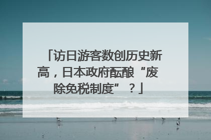 访日游客数创历史新高，日本政府酝酿“废除免税制度”？