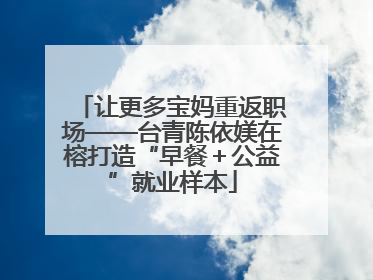 让更多宝妈重返职场——台青陈依媄在榕打造“早餐＋公益”就业样本