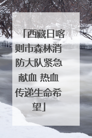西藏日喀则市森林消防大队紧急献血 热血传递生命希望
