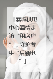 襄城供电中心温情走访“租房户”，守护考生“后勤电”