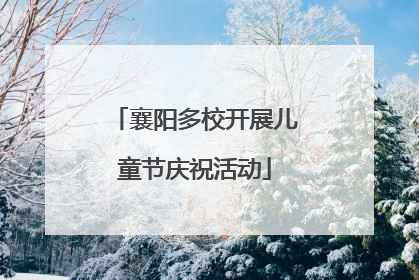 襄阳多校开展儿童节庆祝活动