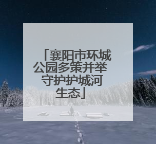 襄阳市环城公园多策并举 守护护城河生态