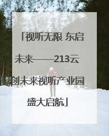视听无限 东启未来——213云创未来视听产业园盛大启航