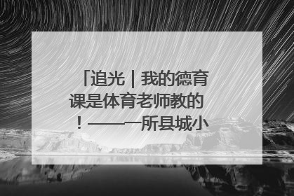 追光｜我的德育课是体育老师教的！——一所县城小学的思政课改革