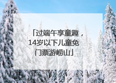 过端午享童趣，14岁以下儿童免门票游崂山