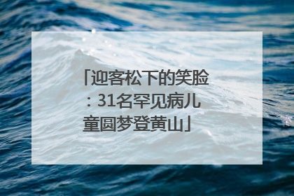迎客松下的笑脸：31名罕见病儿童圆梦登黄山
