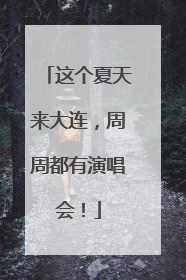 这个夏天来大连，周周都有演唱会！