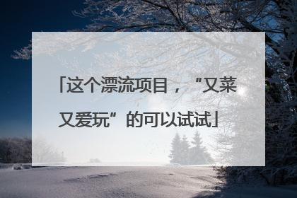 这个漂流项目，“又菜又爱玩”的可以试试