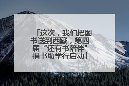 这次，我们把图书送到西藏，第四届“还有书陪伴”捐书助学行启动