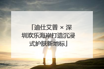 迪仕艾普 × 深圳欢乐海岸打造沉浸式护肤新地标