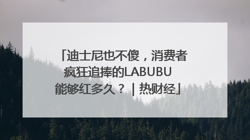 迪士尼也不傻，消费者疯狂追捧的LABUBU能够红多久？｜热财经