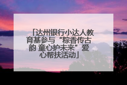 达州银行小达人教育基参与“粽香传古韵 童心护未来”爱心帮扶活动
