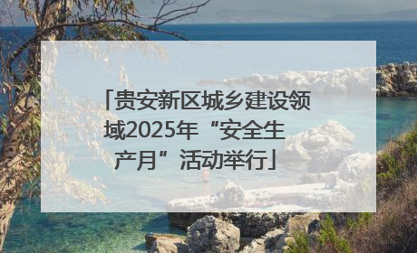 贵安新区城乡建设领域2025年“安全生产月”活动举行