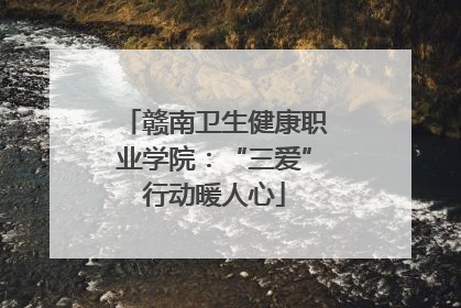 赣南卫生健康职业学院：“三爱”行动暖人心