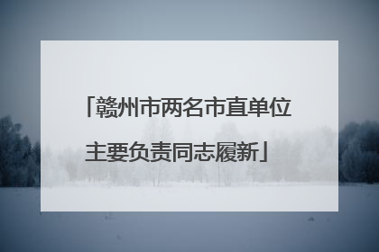 赣州市两名市直单位主要负责同志履新