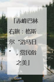赤峰巴林右旗：格斯尔“浴马日”，赏民俗之美