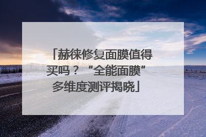 赫徕修复面膜值得买吗？“全能面膜”多维度测评揭晓