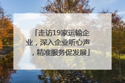 走访19家运输企业，深入企业听心声，精准服务促发展