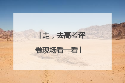 走，去高考评卷现场看一看
