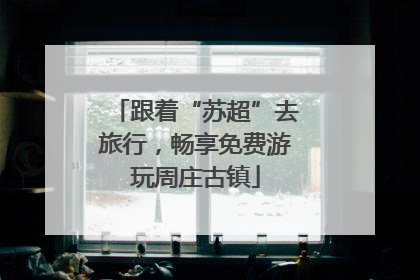 跟着“苏超”去旅行，畅享免费游玩周庄古镇