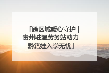 跨区域暖心守护｜贵州驻温劳务站助力黔籍娃入学无忧