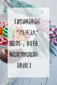 跨越速运“当天达”服务，科技赋能物流新速度