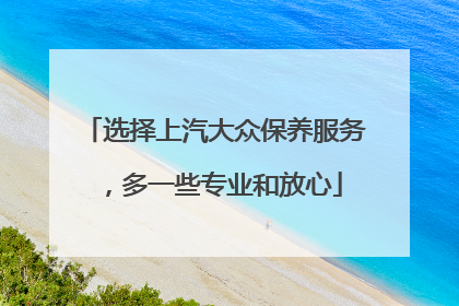 选择上汽大众保养服务，多一些专业和放心