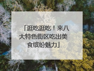 逛吃逛吃！来八大特色街区吃出美食缤纷魅力