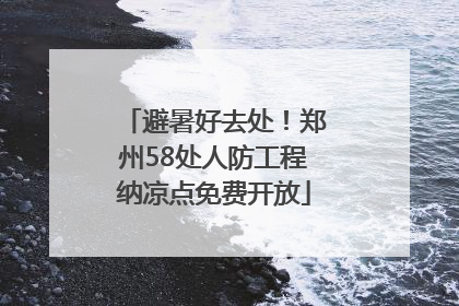 避暑好去处！郑州58处人防工程纳凉点免费开放