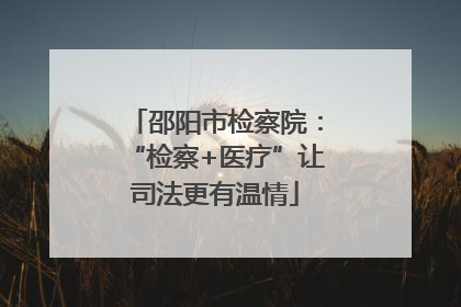 邵阳市检察院：“检察+医疗”让司法更有温情