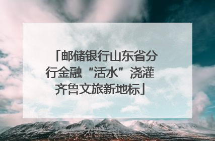 邮储银行山东省分行金融“活水”浇灌齐鲁文旅新地标