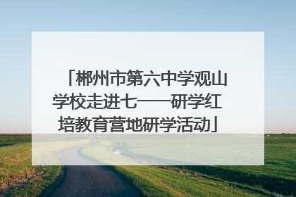 郴州市第六中学观山学校走进七一一研学红培教育营地研学活动