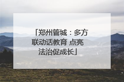郑州管城：多方联动话教育 点亮法治促成长