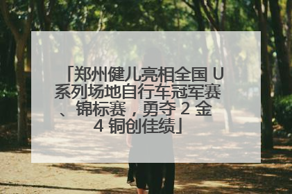 郑州健儿亮相全国 U 系列场地自行车冠军赛、锦标赛，勇夺 2 金 4 铜创佳绩
