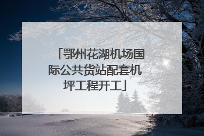 鄂州花湖机场国际公共货站配套机坪工程开工