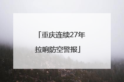 重庆连续27年拉响防空警报