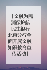 金融为民 消保护航 民生银行北京分行全面开展金融知识教育宣传活动