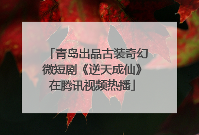 青岛出品古装奇幻微短剧《逆天成仙》在腾讯视频热播