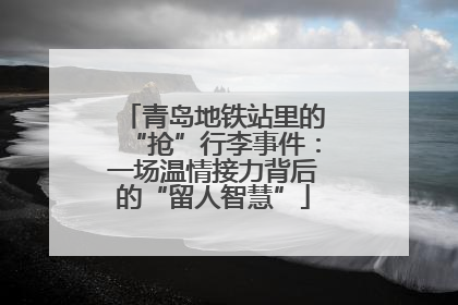 青岛地铁站里的“抢”行李事件：一场温情接力背后的“留人智慧”