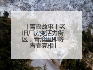 青岛故事丨老旧厂房变活力街区，青沧里即将青春亮相