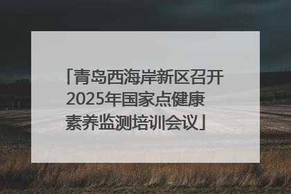 青岛西海岸新区召开2025年国家点健康素养监测培训会议