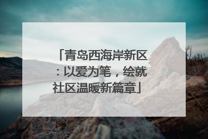 青岛西海岸新区：以爱为笔，绘就社区温暖新篇章