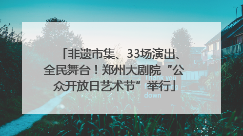 非遗市集、33场演出、全民舞台！郑州大剧院“公众开放日艺术节”举行